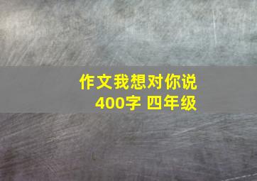 作文我想对你说400字 四年级